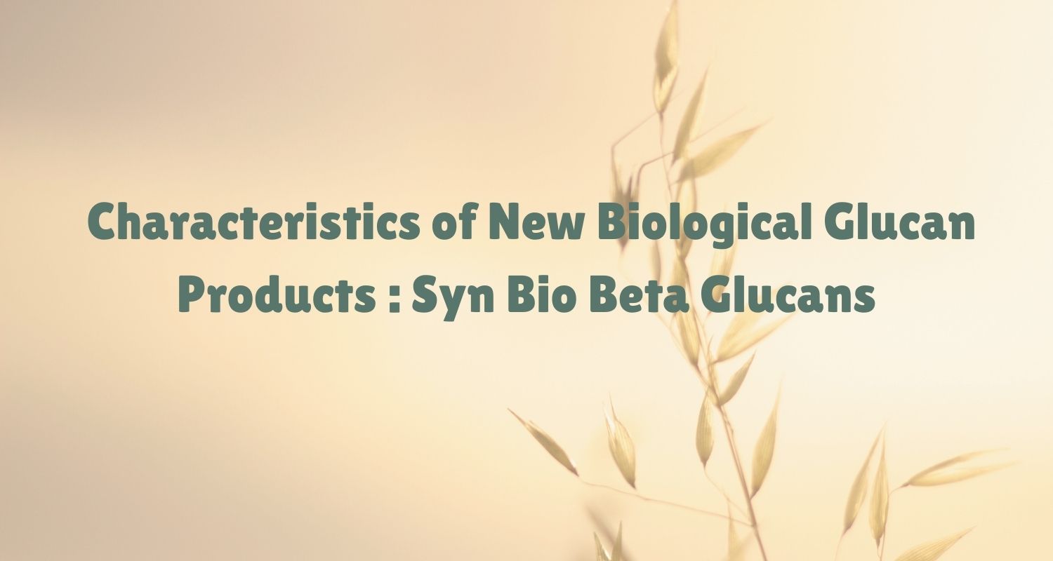Characteristics of New Biological Glucan Products : Syn Bio Beta Glucans