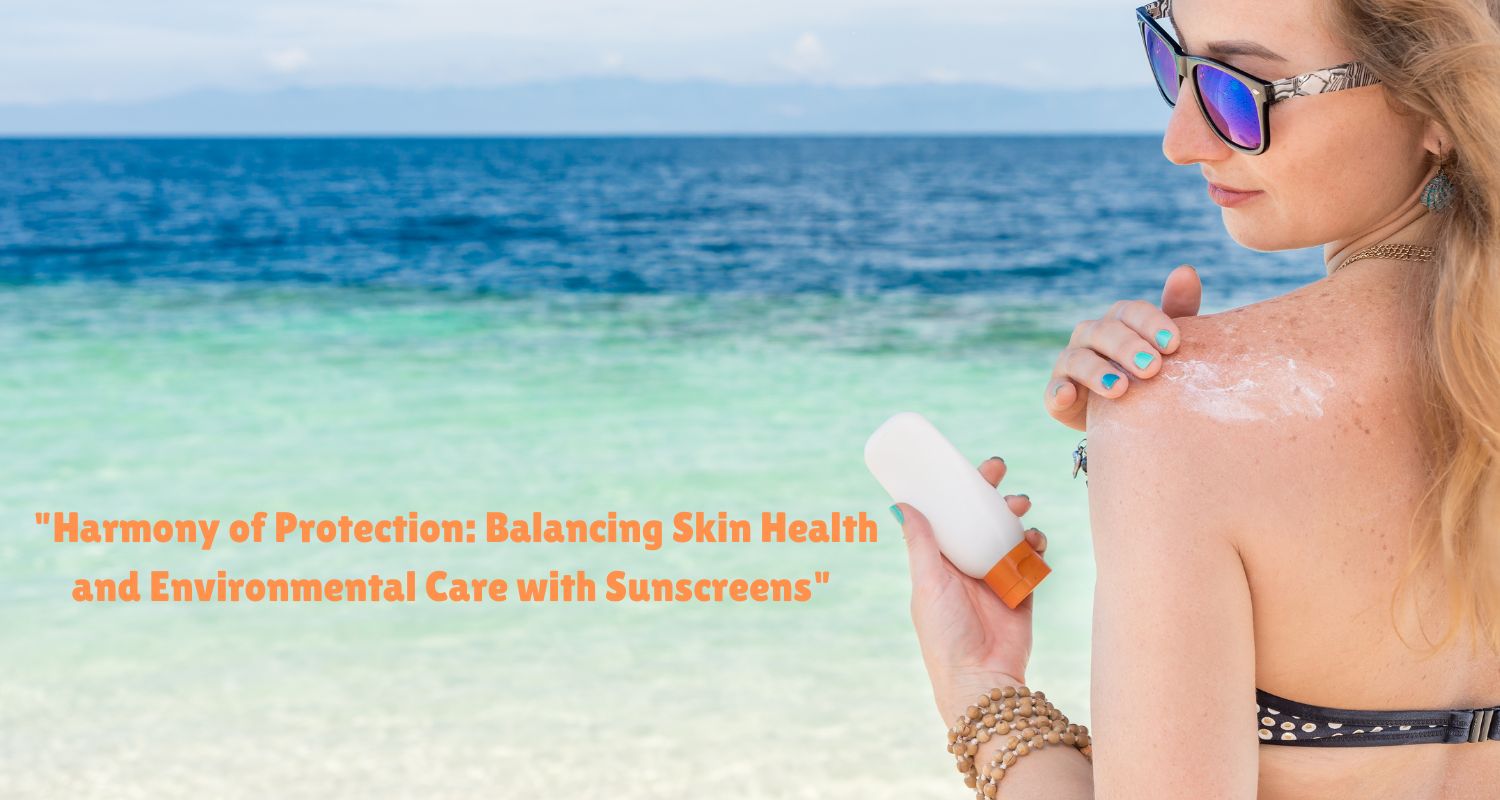 "Harmony of Protection: Balancing Skin Health and Environmental Care with Sunscreens"
