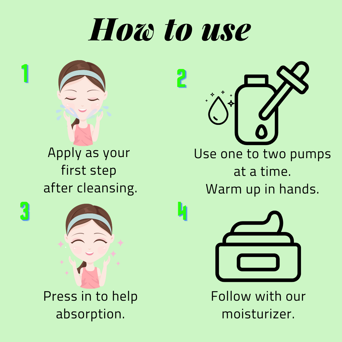 How to use, Use gentle & nourishing cleanser , Apply serum or essence before getting dry, Press in to help absorption. Follow with our moisturizer AM & PM