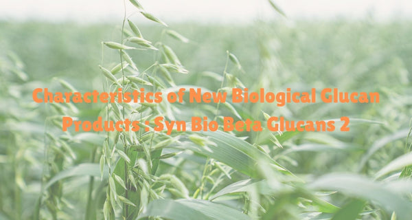 Characteristics of New Biological Glucan Products : Syn Bio Beta Glucans 2