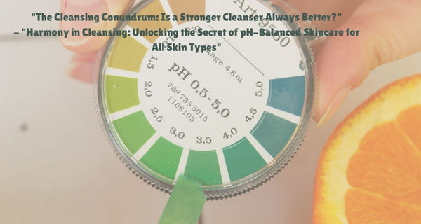 15. The Cleansing Conundrum Is a Stronger Cleanser Always Better - Harmony in Cleansing Unlocking the Secret of pH-Balanced Skincare for All Skin Types
