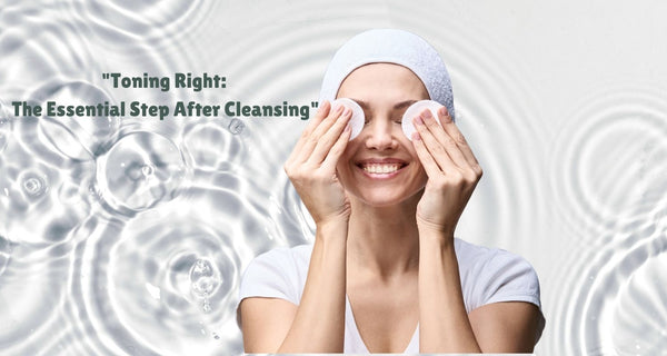 Toning Right The Essential Step After Cleansing