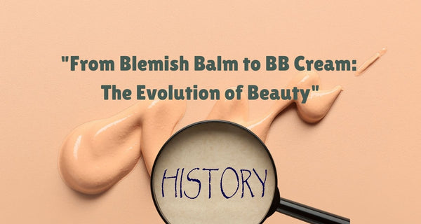 From Blemish Balm to BB Cream: The Evolution of Beauty