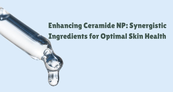 "Enhancing Ceramide NP: Synergistic Ingredients for Optimal Skin Health"